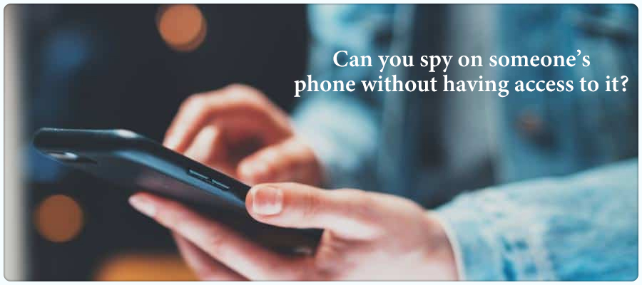 Can you spy on someones phone without having access to it